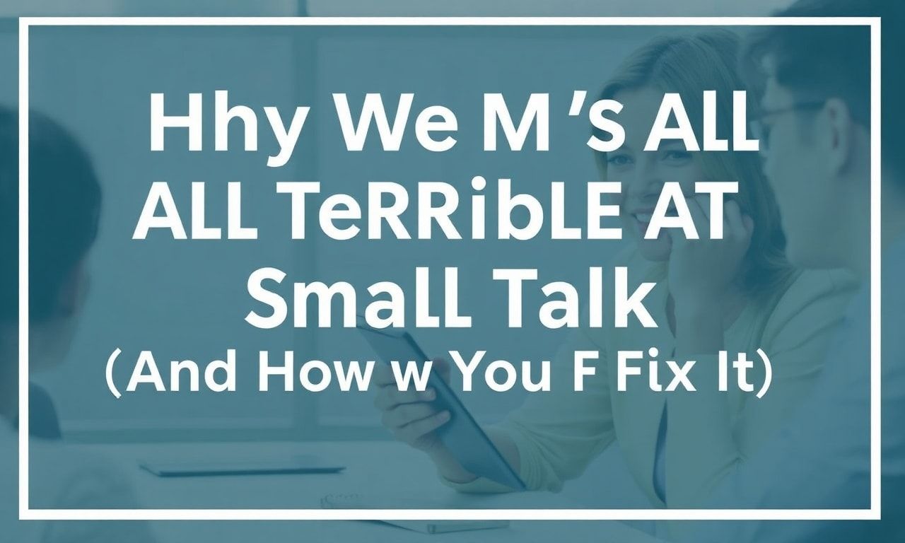 Why We're All Terrible at Small Talk (And How to Fix It)